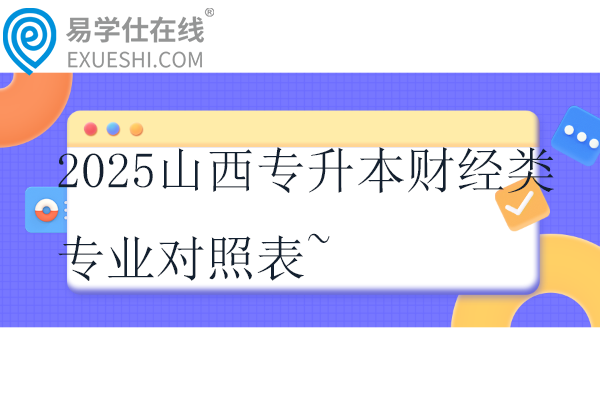 2025山西专升本财经类专业对照表~