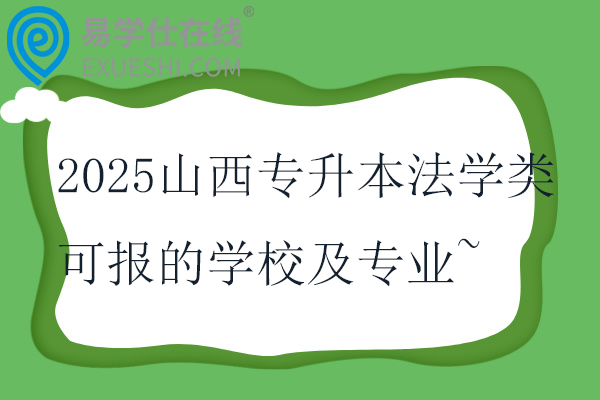 2025山西专升本法学类可报的学校及专业~