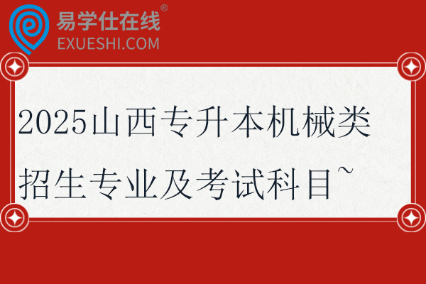 2025山西专升本机械类招生专业及考试科目~