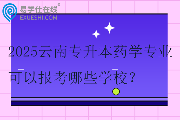 2025云南专升本药学专业可以报考哪些学校？