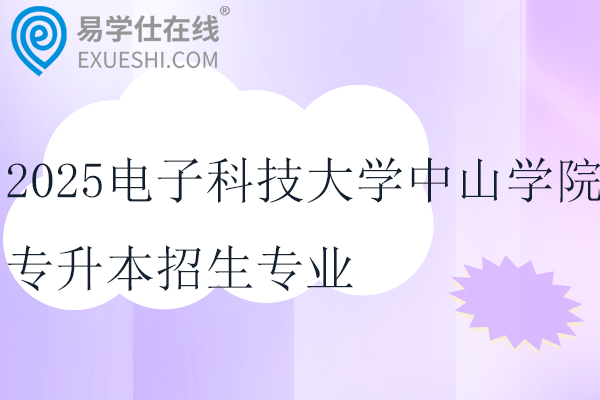 2025电子科技大学中山学院专升本招生专业及前置专业要求！