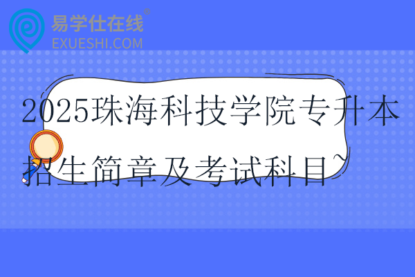 2025珠海科技学院专升本招生简章及考试科目~