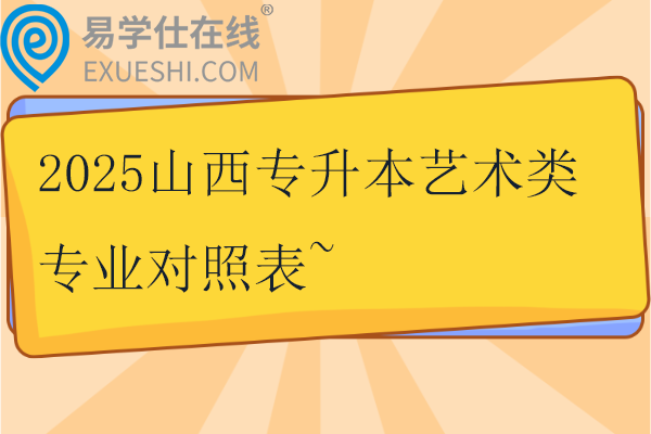 2025山西专升本艺术类专业对照表~