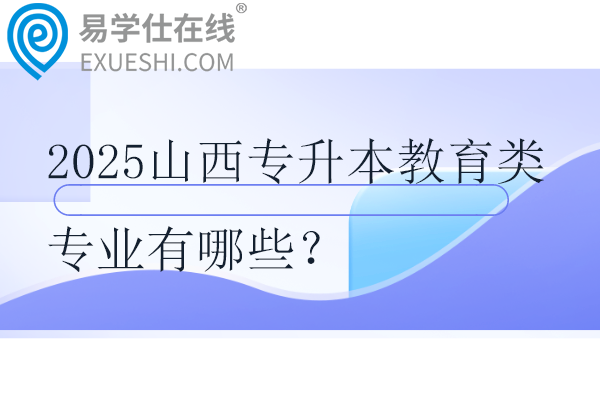 2025山西专升本教育类专业有哪些？