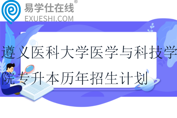 遵义医科大学医学与科技学院专升本历年招生计划多少人？