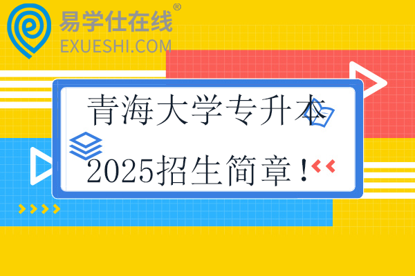 青海大学专升本2025招生简章！含报考时间