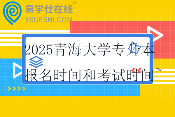 2025青海大学专升本报名时间和考试时间~