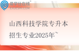 山西科技学院专升本招生专业2025年~