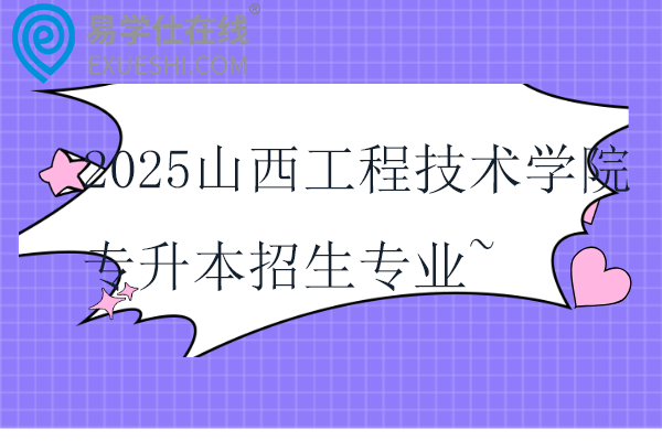 2025山西工程技术学院专升本招生专业~