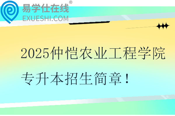 2025仲恺农业工程学院专升本招生简章！