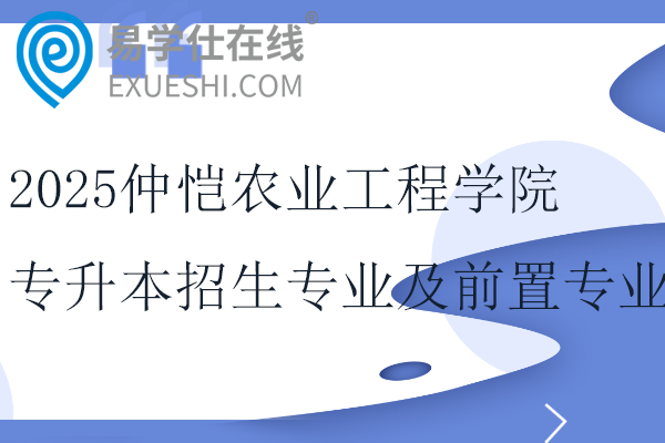 2025仲恺农业工程学院专升本招生专业、考试科目、前置专业要求！！