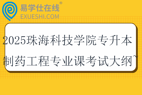 2025珠海科技学院专升本制药工程专业课考试大纲~