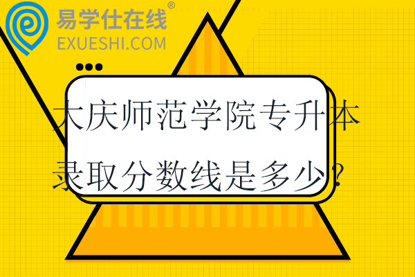 大庆师范学院专升本录取分数线是多少？难不难呢？