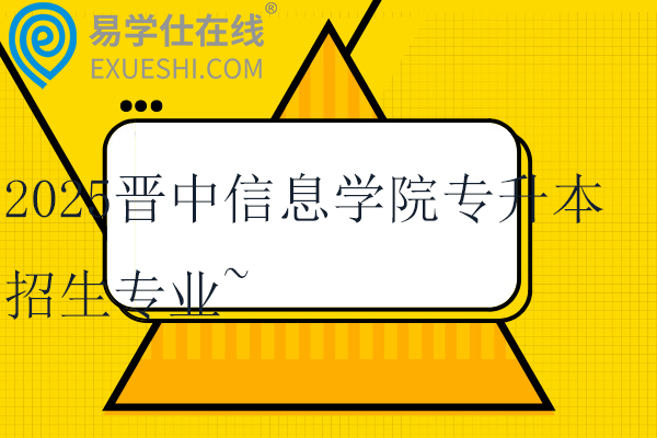 2025晋中信息学院专升本招生专业~