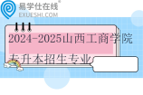 2024-2025山西工商学院专升本招生专业汇总~
