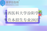 山西医科大学汾阳学院专升本招生专业2025~