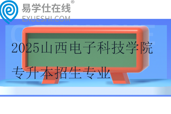 2025山西电子科技学院专升本招生专业