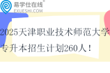 2025天津职业技术师范大学专升本招生计划260人