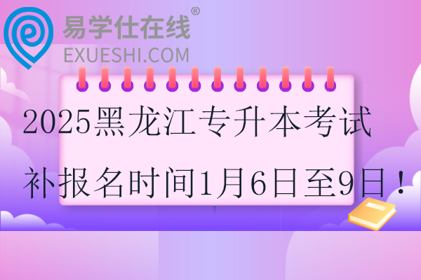 2025黑龙江专升本考试补报名时间1月6日至9日！！