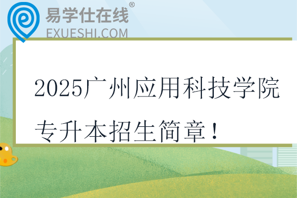 2025广州应用科技学院专升本招生简章！