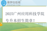 2025广州应用科技学院专升本招生简章
