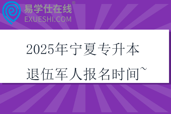 2025年宁夏专升本退伍军人报名时间~