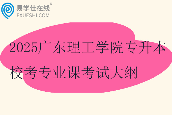 2025广东理工学院专升本校考专业课考试大纲及参考教材！