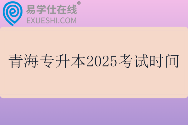 青海专升本2025考试时间