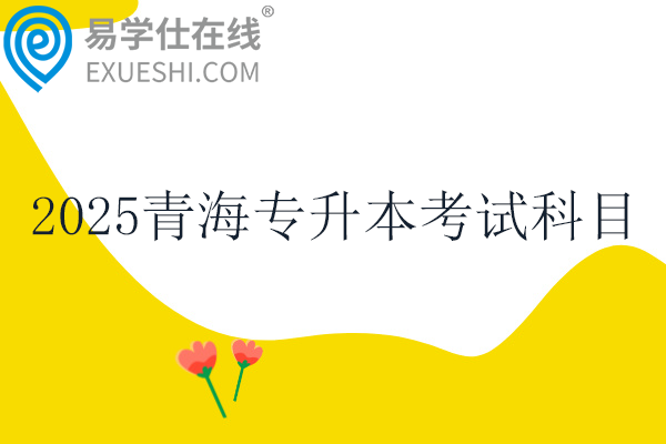 2025青海专升本考试科目有哪些？