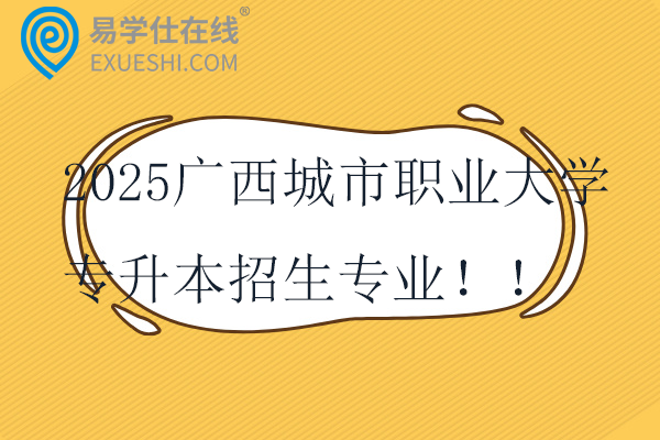 2025广西城市职业大学专升本招生专业！！