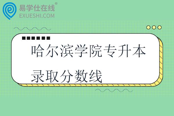 哈尔滨学院专升本录取分数线2021-2024年！