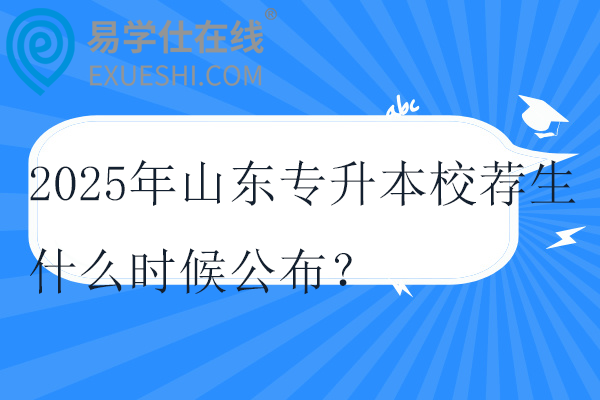 2025年山东专升本校荐生什么时候公布？