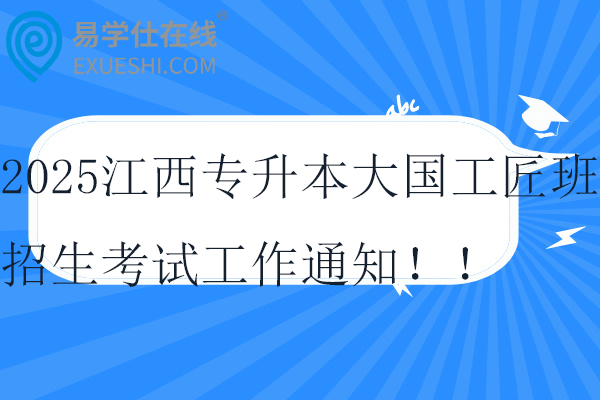 2025江西专升本大国工匠班招生考试工作通知！！