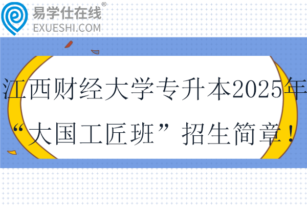 江西财经大学专升本2025年“大国工匠班”招生简章！！