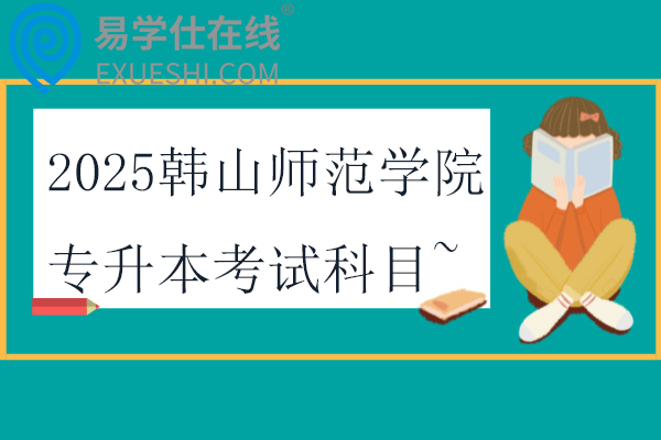 2025韩山师范学院专升本考试科目~