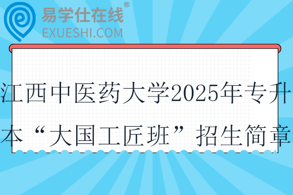 江西中医药大学2025年专升本“大国工匠班”招生简章！！