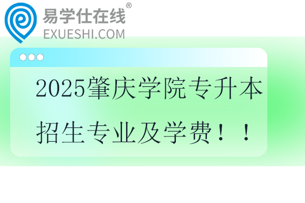 2025肇庆学院专升本招生专业及学费！！