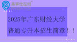 2025年广东财经大学普通专升本招生简章