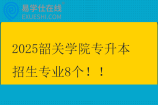 2025韶关学院专升本招生专业8个