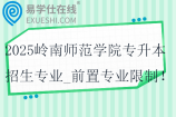 2025岭南师范学院专升本招生专业_前置专业限制