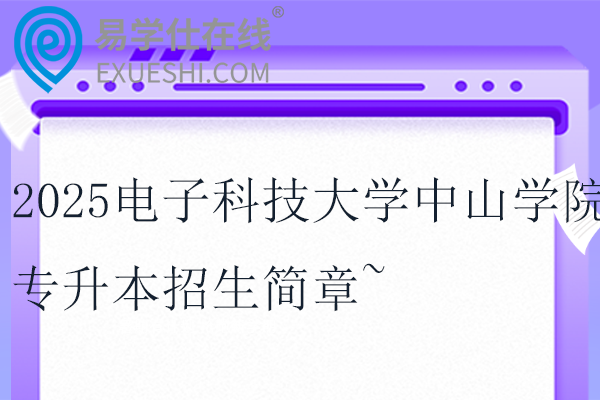 2025电子科技大学中山学院专升本招生简章~