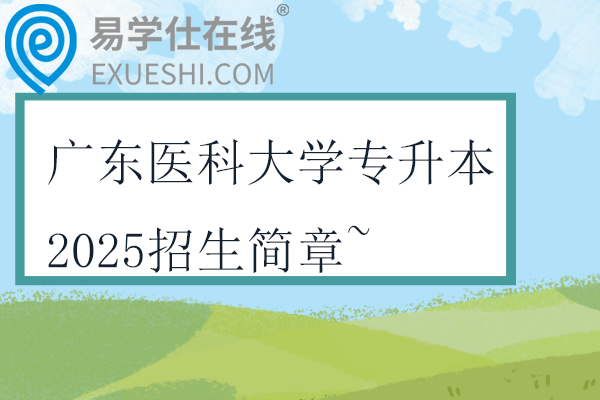 广东医科大学专升本2025招生简章~