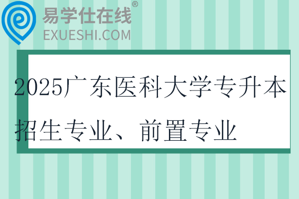 2025广东医科大学专升本招生专业、前置专业、考试科目！