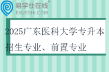 2025广东医科大学专升本招生专业、前置专业、考试科目