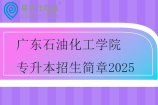 广东石油化工学院专升本招生简章2025