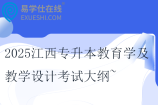 2025江西专升本教育学及教学设计考试大纲~