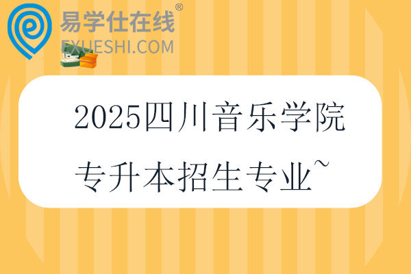 2025四川音乐学院专升本招生专业~