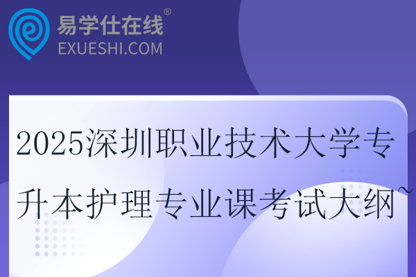 2025深圳职业技术大学专升本护理专业课考试大纲~