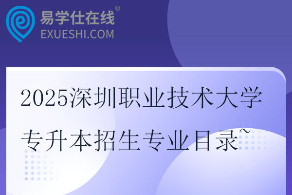 2025深圳职业技术大学专升本招生专业目录~