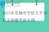 2025东莞城市学院专升本自主命题考试大纲公布